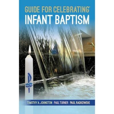 GUIDE FOR CELEBRATING INFANT BAPTISM  by Timothy A. Johnston;Paul Turner;Paul Radkowski(H1)